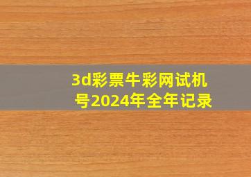 3d彩票牛彩网试机号2024年全年记录