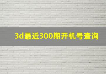 3d最近300期开机号查询