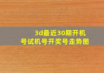 3d最近30期开机号试机号开奖号走势图