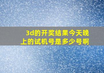 3d的开奖结果今天晚上的试机号是多少号啊