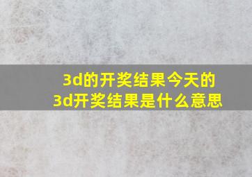 3d的开奖结果今天的3d开奖结果是什么意思