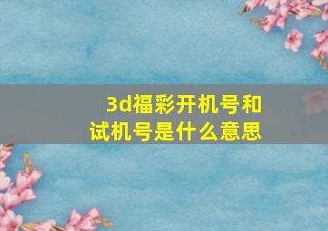 3d福彩开机号和试机号是什么意思