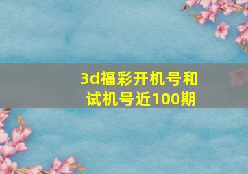 3d福彩开机号和试机号近100期