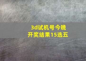 3d试机号今晚开奖结果15选五