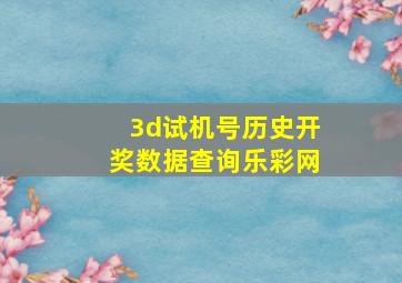 3d试机号历史开奖数据查询乐彩网