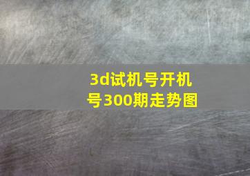 3d试机号开机号300期走势图