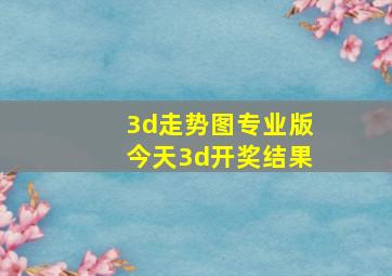 3d走势图专业版今天3d开奖结果