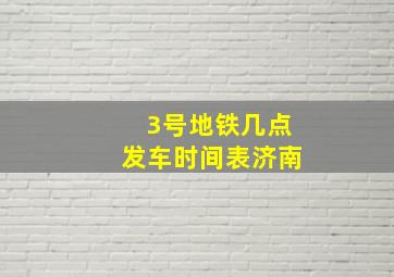 3号地铁几点发车时间表济南