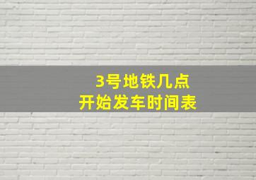 3号地铁几点开始发车时间表