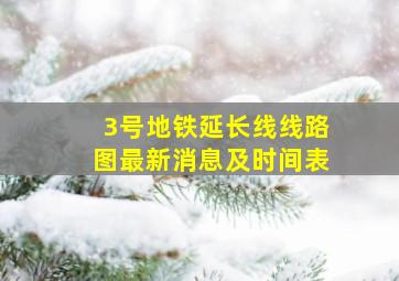 3号地铁延长线线路图最新消息及时间表