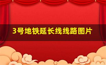 3号地铁延长线线路图片