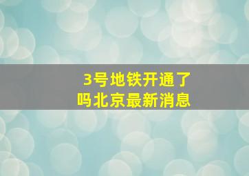 3号地铁开通了吗北京最新消息