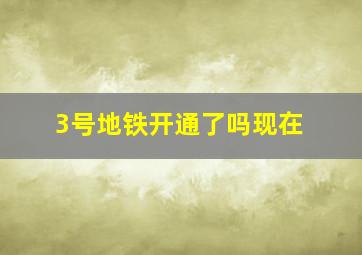 3号地铁开通了吗现在