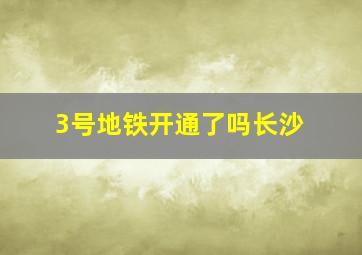 3号地铁开通了吗长沙