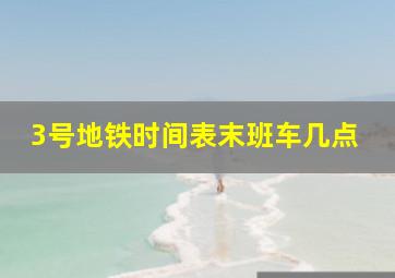 3号地铁时间表末班车几点