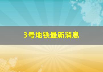 3号地铁最新消息