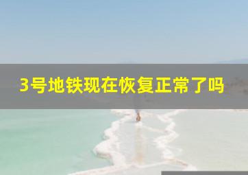 3号地铁现在恢复正常了吗