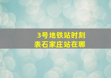 3号地铁站时刻表石家庄站在哪