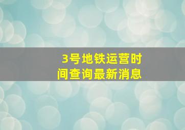 3号地铁运营时间查询最新消息