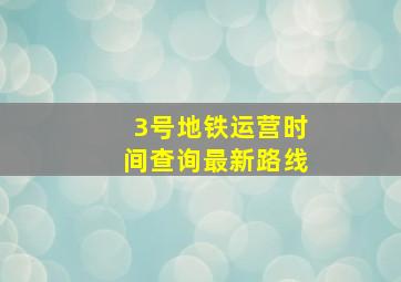 3号地铁运营时间查询最新路线