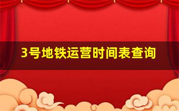 3号地铁运营时间表查询