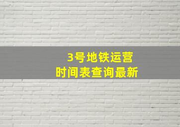 3号地铁运营时间表查询最新