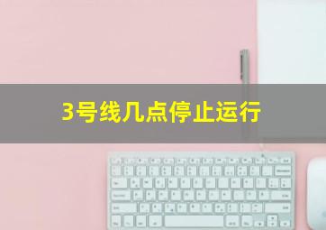 3号线几点停止运行