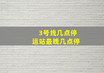 3号线几点停运站最晚几点停