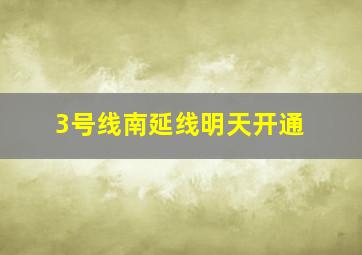 3号线南延线明天开通