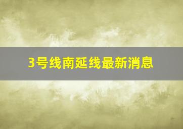 3号线南延线最新消息