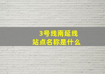 3号线南延线站点名称是什么