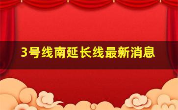 3号线南延长线最新消息