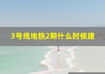 3号线地铁2期什么时候建