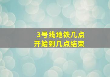 3号线地铁几点开始到几点结束