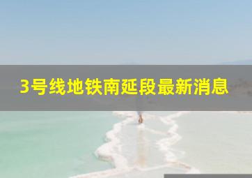 3号线地铁南延段最新消息