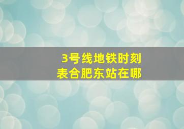 3号线地铁时刻表合肥东站在哪