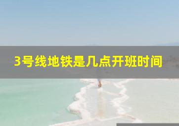 3号线地铁是几点开班时间