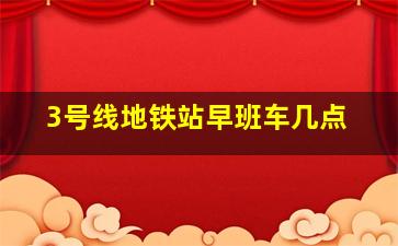 3号线地铁站早班车几点