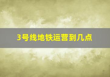 3号线地铁运营到几点