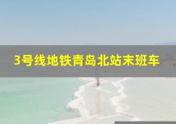 3号线地铁青岛北站末班车