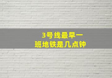 3号线最早一班地铁是几点钟