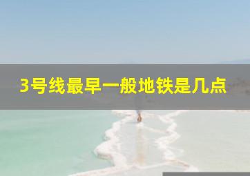 3号线最早一般地铁是几点