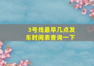 3号线最早几点发车时间表查询一下