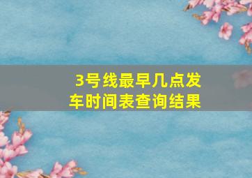 3号线最早几点发车时间表查询结果