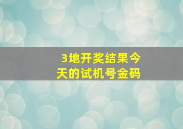 3地开奖结果今天的试机号金码