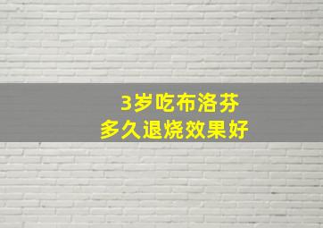 3岁吃布洛芬多久退烧效果好