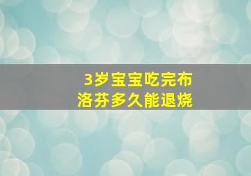 3岁宝宝吃完布洛芬多久能退烧