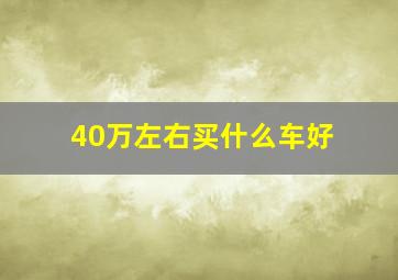 40万左右买什么车好