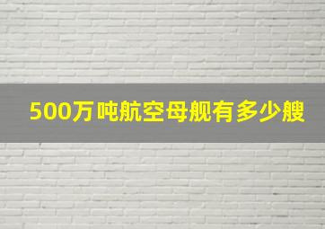 500万吨航空母舰有多少艘