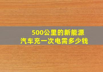 500公里的新能源汽车充一次电需多少钱